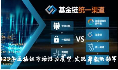2023年区块链市场潜力展望：发现未来的领军者