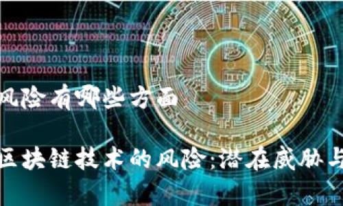 区块链的风险有哪些方面

全面解析区块链技术的风险：潜在威胁与应对措施