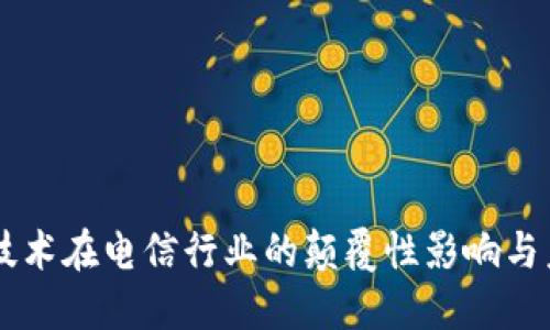 区块链技术在电信行业的颠覆性影响与未来展望