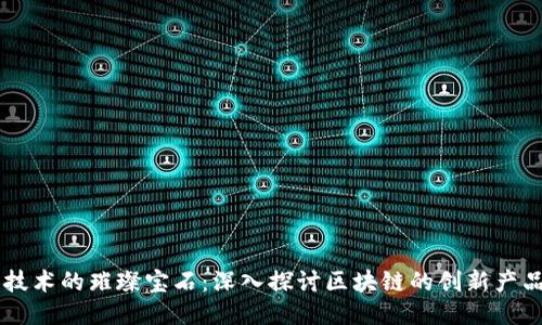 区块链技术的璀璨宝石：深入探讨区块链的创新产品与应用