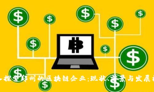 深入探索郑州的区块链企业：现状、前景与发展机遇