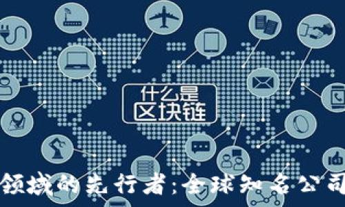   
区块链领域的先行者：全球知名公司全解析