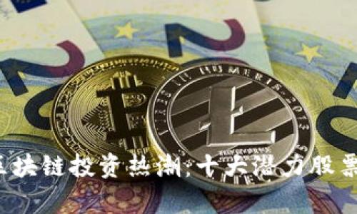 2023年区块链投资热潮：十大潜力股票全面解析