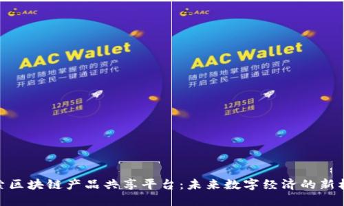 探索区块链产品共享平台：未来数字经济的新机遇