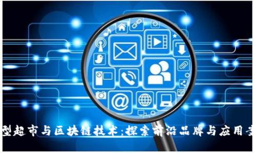 大型超市与区块链技术：探索前沿品牌与应用案例