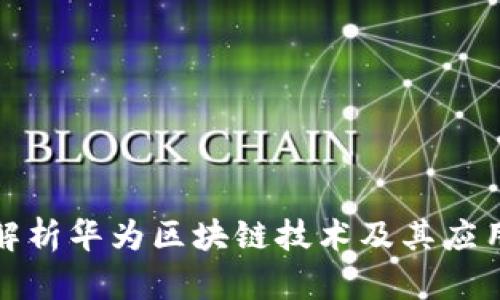 全面解析华为区块链技术及其应用场景