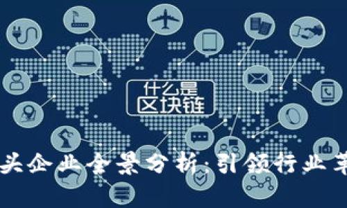 区块链技术巨头企业全景分析：引领行业革命的先锋力量