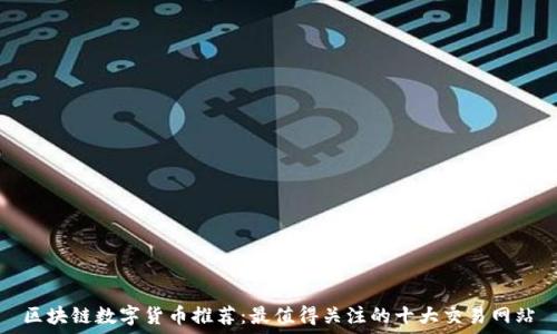  
区块链数字货币推荐：最值得关注的十大交易网站
