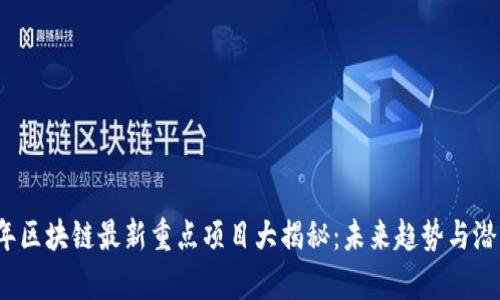 2023年区块链最新重点项目大揭秘：未来趋势与潜力解析
