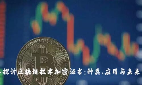 深入探讨区块链技术加密证书：种类、应用与未来发展