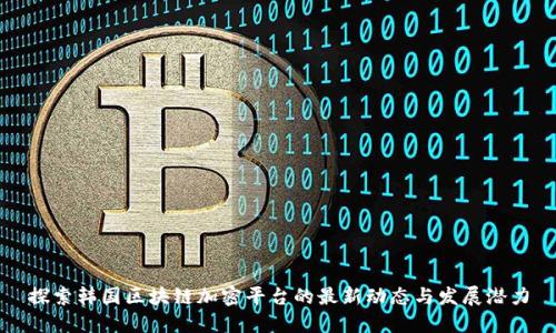 探索韩国区块链加密平台的最新动态与发展潜力