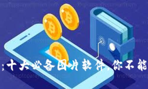 探索区块链世界：十大必备图片软件，你不能错过的创意工具
