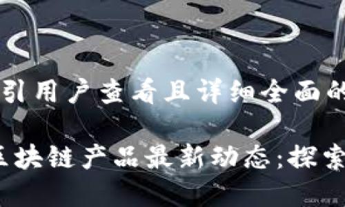 思考一个吸引用户查看且详细全面的优秀

2023山东区块链产品最新动态：探索创新与发展