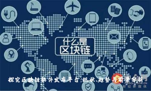 探究区块链软件发布平台：现状、趋势与前景分析