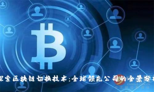 探索区块链切换技术：全球领先公司的全景分析