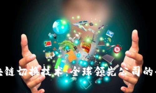 探索区块链切换技术：全球领先公司的全景分析
