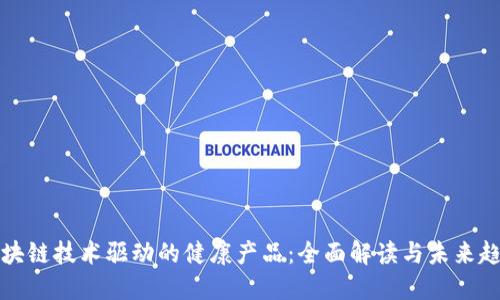 区块链技术驱动的健康产品：全面解读与未来趋势