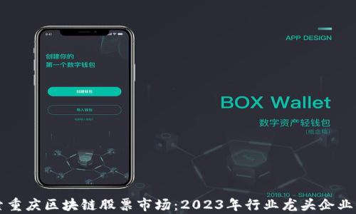 
深入探索重庆区块链股票市场：2023年行业龙头企业全景分析
