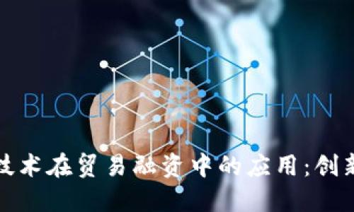 探索区块链技术在贸易融资中的应用：创新方法与实践