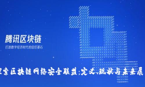 探索区块链网络安全联盟：定义、现状与未来展望