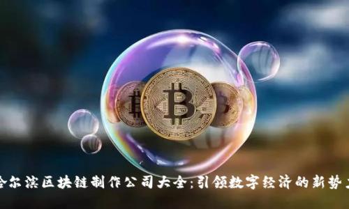 哈尔滨区块链制作公司大全：引领数字经济的新势力