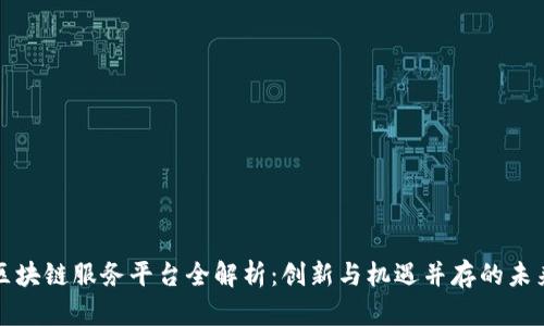 长沙区块链服务平台全解析：创新与机遇并存的未来之路