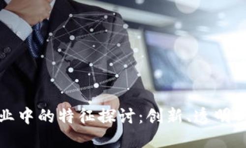 区块链技术在企业中的特征探讨：创新、透明与安全的完美结合