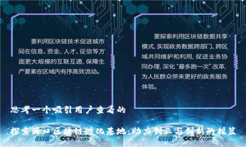 思考一个吸引用户查看的

探索海口区块链孵化基地：助力创业与创新的摇篮