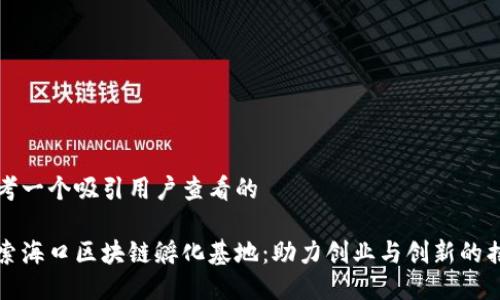 思考一个吸引用户查看的

探索海口区块链孵化基地：助力创业与创新的摇篮