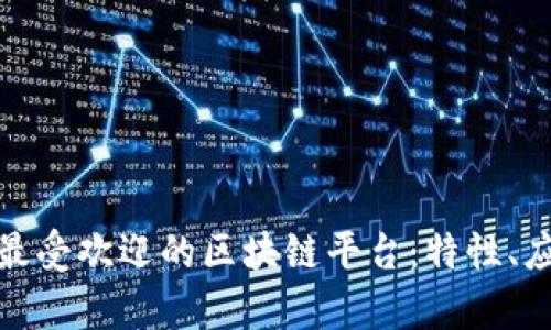 探索全球最受欢迎的区块链平台：特性、应用与前景