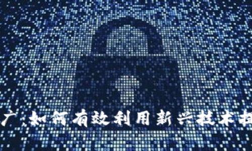 区块链营销推广：如何有效利用新兴技术提升品牌知名度