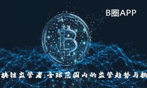 区块链监管者：全球范围内的监管趋势与挑战