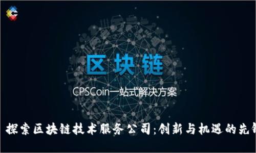 : 探索区块链技术服务公司：创新与机遇的先锋