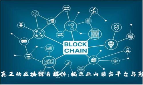 探索真正的区块链自媒体：揭示业内顶尖平台与影响力