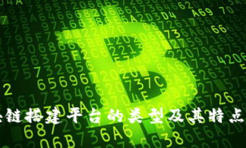 区块链搭建平台的类型及其特点解析