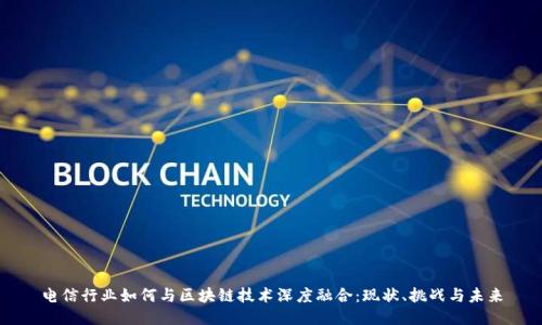 电信行业如何与区块链技术深度融合：现状、挑战与未来