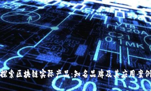 探索区块链实际产品：知名品牌及其应用案例