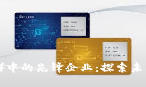 区块链应用社群中的先锋企业：探索未来技术的领导者