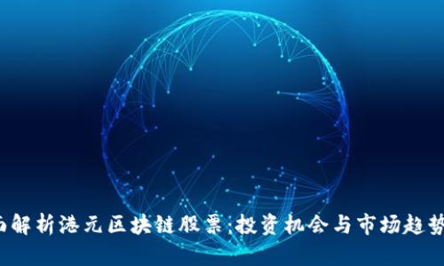  全面解析港元区块链股票：投资机会与市场趋势分析