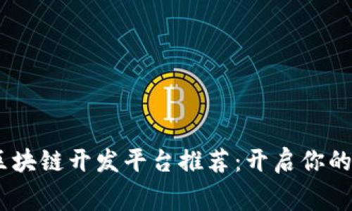 10大免费区块链开发平台推荐：开启你的区块链之旅