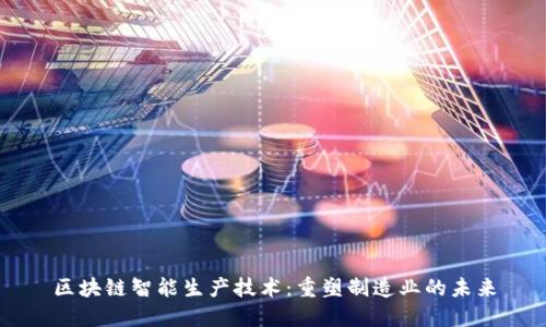 区块链智能生产技术：重塑制造业的未来