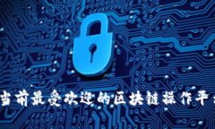 全面解析：当前最受欢迎的区块链操作平台及其