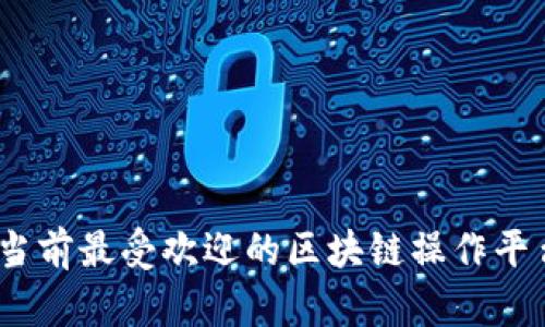全面解析：当前最受欢迎的区块链操作平台及其特点