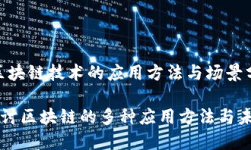 主题：区块链技术的应用方法与场景分析

深入探讨区块链的多种应用方法与未来展望