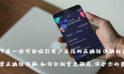 以下是一些可能吸引用户关注的区块链诈骗相关

揭露区块链诈骗：如何识别常见骗局，保护你的资产