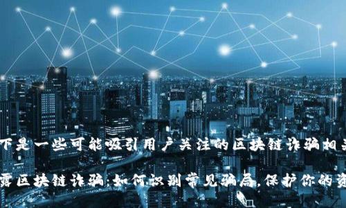 以下是一些可能吸引用户关注的区块链诈骗相关

揭露区块链诈骗：如何识别常见骗局，保护你的资产