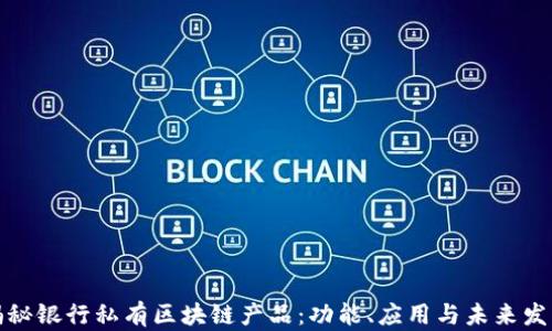 
揭秘银行私有区块链产品：功能、应用与未来发展
