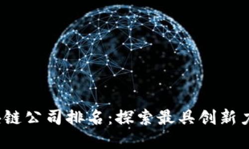 2023年全球区块链公司排名：探索最具创新力和影响力的企业