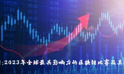 全面解析：2023年全球最具影响力的区块链比赛及其参与价值