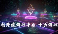 探索全球区块链跨境游戏平台：十大游戏平台全